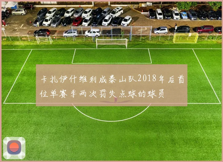 卡扎伊什维利成泰山队2018年后首位单赛季两次罚失点球的球员