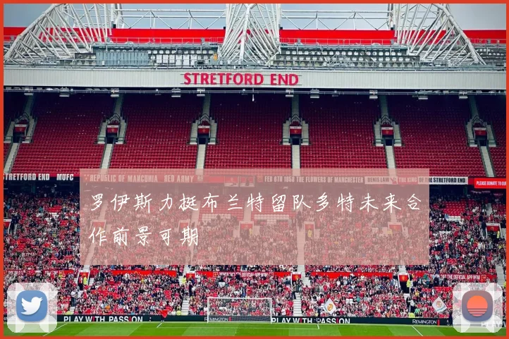 罗伊斯力挺布兰特留队多特未来合作前景可期