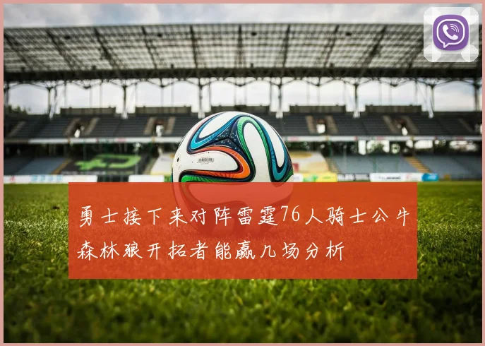 勇士接下来对阵雷霆76人骑士公牛森林狼开拓者能赢几场分析