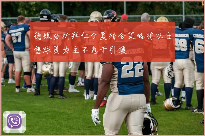 德媒分析拜仁今夏转会策略将以出售球员为主不急于引援