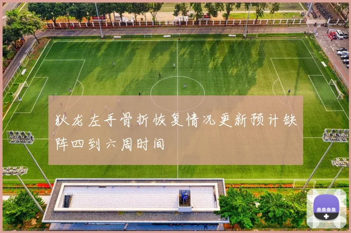 狄龙左手骨折恢复情况更新预计缺阵四到六周时间