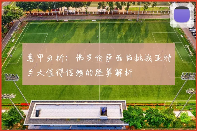 意甲分析：佛罗伦萨面临挑战亚特兰大值得信赖的胜算解析