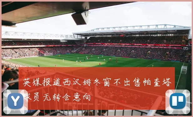 英媒报道西汉姆冬窗不出售帕奎塔球员无转会意向